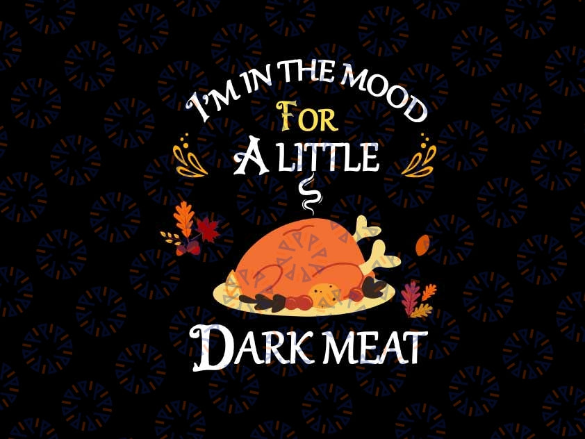 I'm In The Mood For Dark Meat Thanksgiving Svg, Thanksgiving Dinner Turkey Svg, Thanksgiving Png, Digital Download