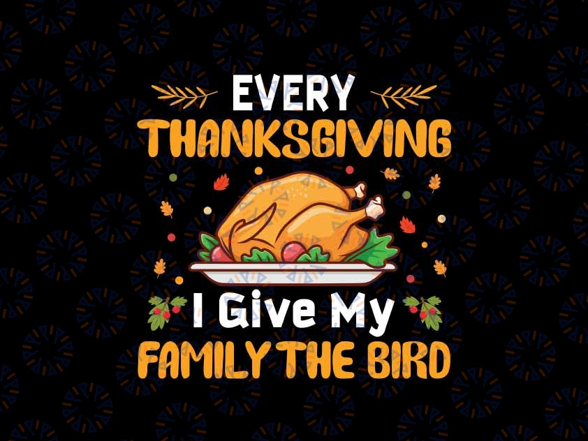 Every Thanksgiving I Give My Family The Bird Thanksgiving Svg, Thanksgiving Kitchen Svg, Thanksgiving Png, Digital Download