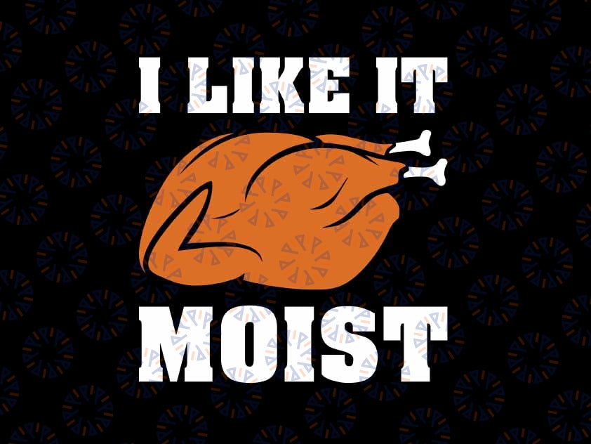 Turkey I Like It Moist Svg, Funny Thanksgiving Turkey Svg, Thanksgiving Png, Digital Download