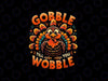 PNG ONLY- Thanksgiving Gobble Till You Wobble Png, Gobble Turkey Png, Thanksgiving Png, Digital Download