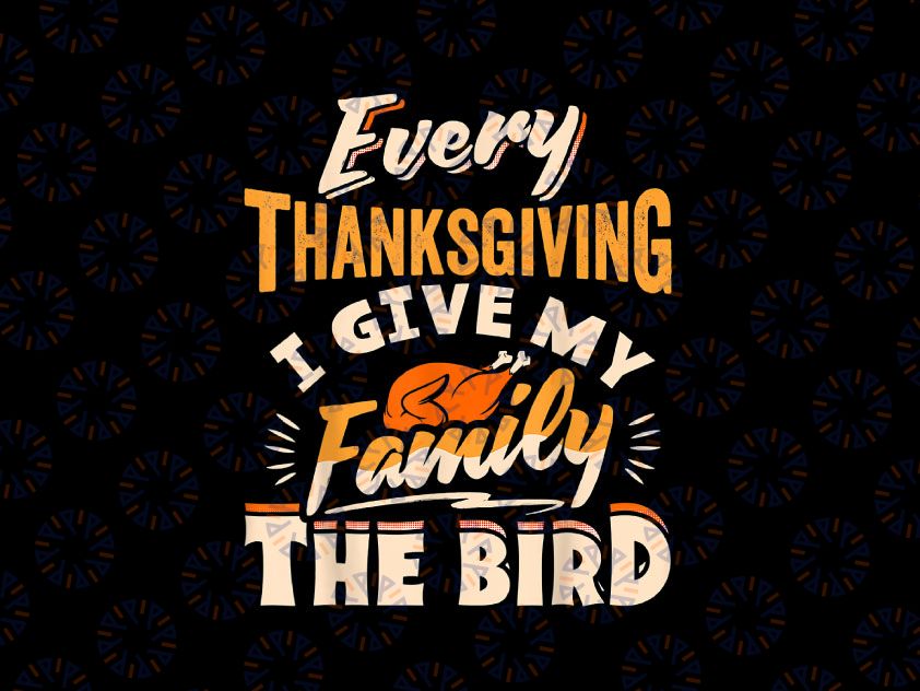 Every Thanksgiving I Give My Family The Bird PNG, Turkey Funny PNG, Funny Thanksgiving Png, Thanksgiving Png Sublimation Design