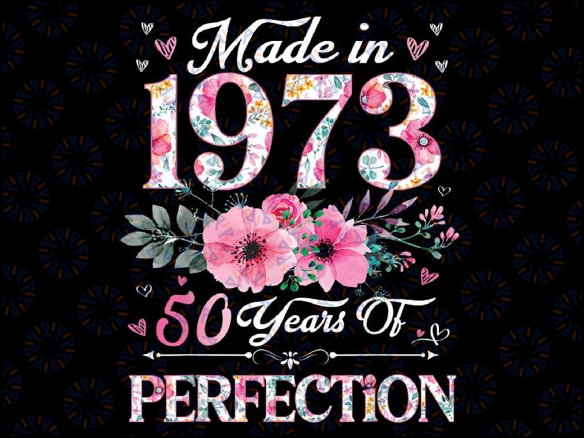 50 Years Old Made In 1973 Floral 50th Birthday Made In January 1973 50 Year Of Being Perfection Digital PNG