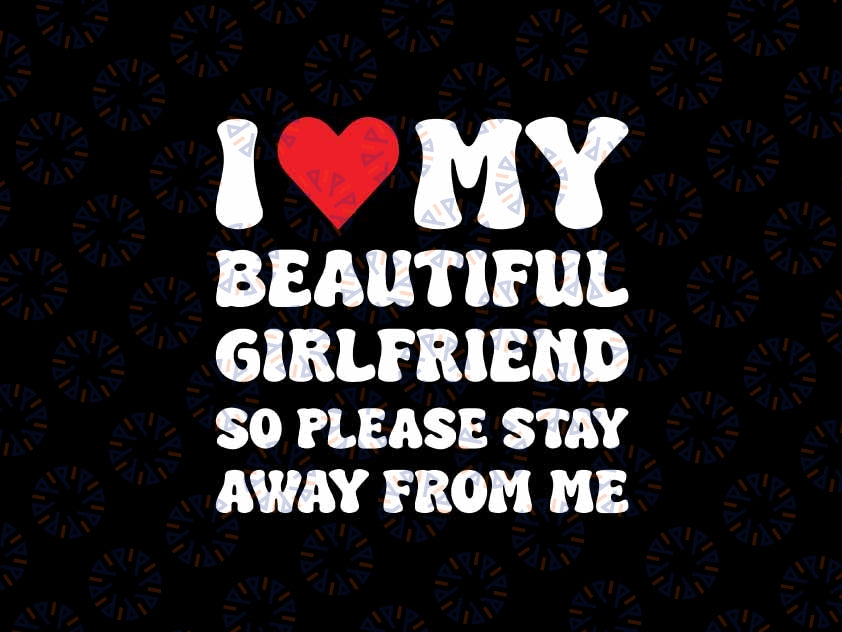 Valentine's Day I Love My Beautiful Girlfriend So Please Stay Away From Me Svg,  Valentine's Day Digital Design Download