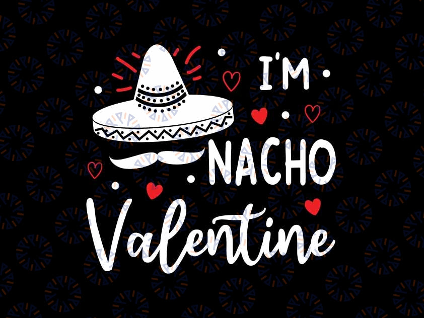 Valentines Day Funny I am Nacho Valentine Svg, Mexican Hat Valentines Svg, Valentine Png, Digital Download