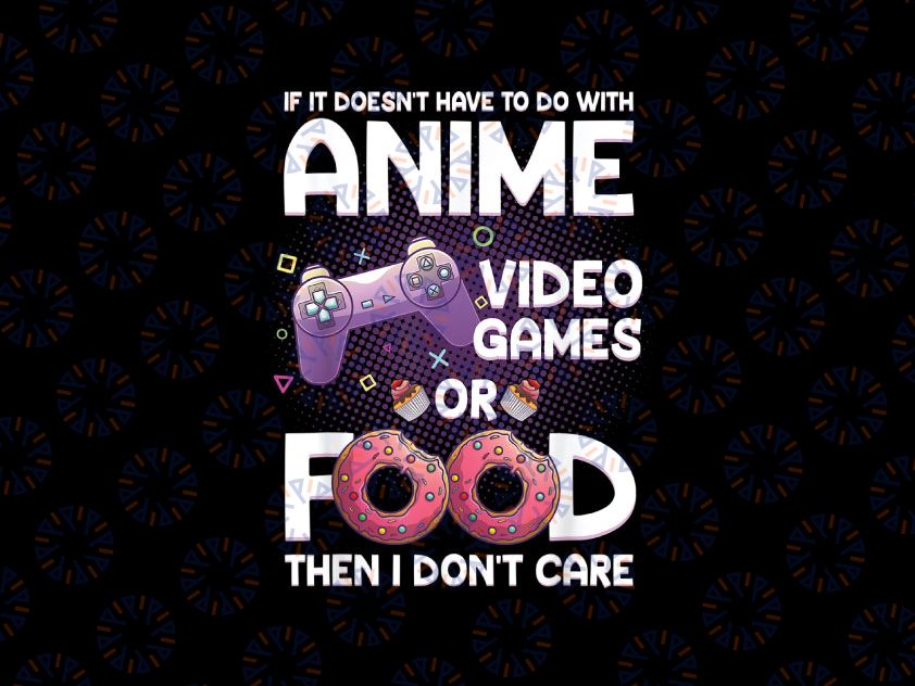 If It Doesn't Have To Do With Anime Video Game Or Food PNG, Video Games, Food Lovers, Anime PNG, Anime Gift, Food Png