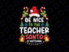 Teacher Christmas - Be Nice To The Teacher Santa is Watching PNG, Christmas Teacher Png, Funny Teacher Christmas Shirt Png, Xmas Png