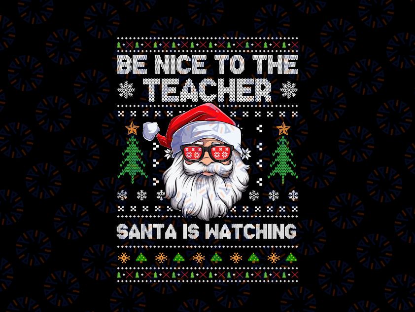 Be Nice To The Teacher Santa Is Watching Xmas Ugly Christmas PNG, Santa Teacher Png, Christmas Teacher Png, Teacher Xmas Png