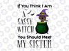 If you think I am a sassy witch you should meet my sister svg, dxf,eps,png, Digital Download, Halloween Svg, Halloween, Svg File for Cricut & Silhouette