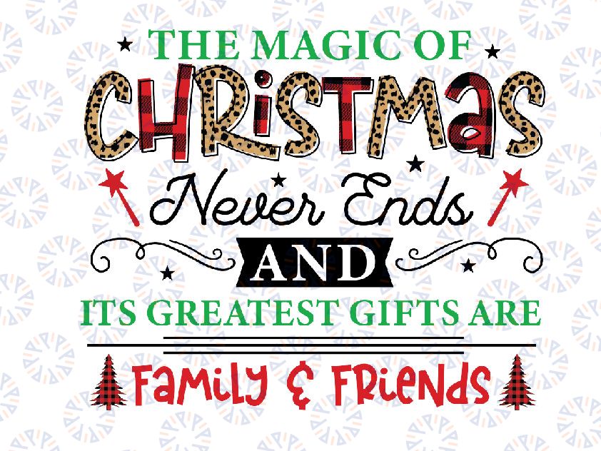 The Magic of Christmas Never Ends And It's Greatest Gifts Are Family And Friends Png, Christmas PNG, Leopard, Buffalo Plaid, Holiday Png for Sublimation, Winter Png