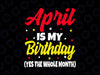 April Is My Birthday The Whole Month Svg, April Birthday Svg Png, April Is My Birthday Svg, April Girl Svg, For Cricut, For Silhouette