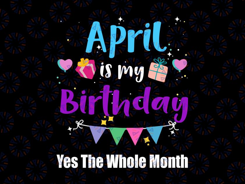 April Is My Birthday The Whole Month Svg, April Birthday Svg Png, April Is My Birthday Svg, April Girl Svg, For Cricut, For Silhouette