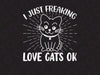 I Just Freaking Love Cats Ok Svg, I love cats Svg, Funny Svg, Gift for cats lovers