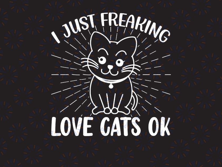 I Just Freaking Love Cats Ok Svg, I love cats Svg, Funny Svg, Gift for cats lovers