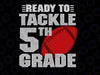 Ready to Tackle 5th Grade SVG, 5th Grade Svg, Boy 5th Grade, Back to School Svg, School Football Svg, Cut File for Cricut