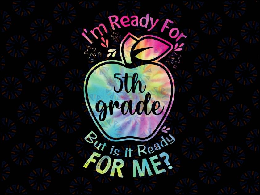 I'm Ready for 5th Grade But Is It Ready For Me Tie Dye Png, Back to School Png, Hello Fifth Grade Png