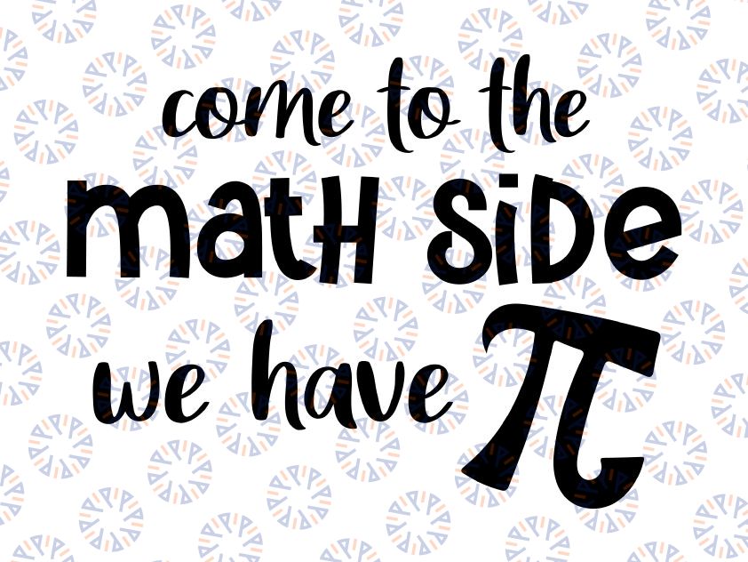 Pi SVG, Come to the Math Side SVG, Math SVG, Math Teacher Svg, Cricut Cut File, Silhouette File, Math Teacher svg , We Have Pi Svg, Vinyl