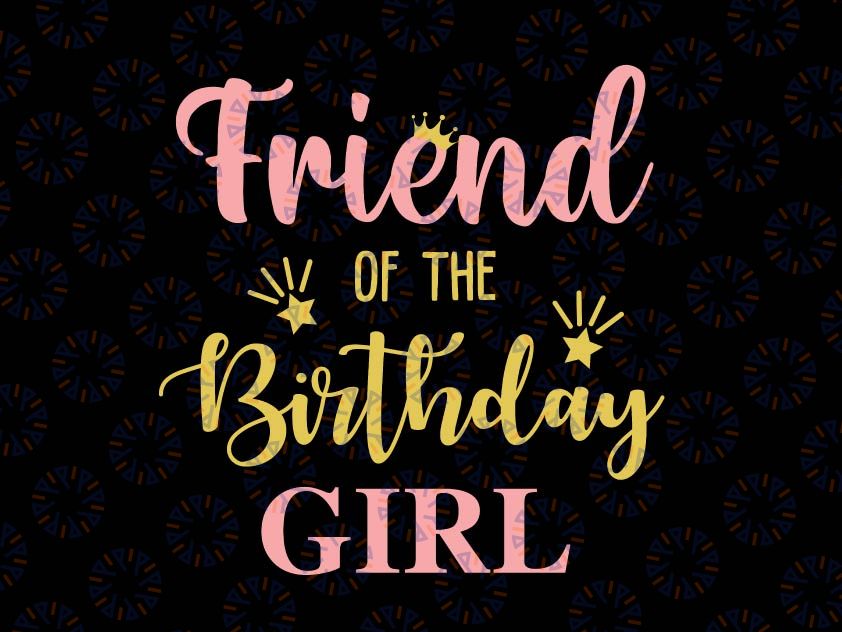 Friend Of The Birthday Girl Svg, Family Svg, Birthday Svg, Family Svg, Mommy of the Birthday Girl, Daddy, Brother, Sister, Birthday Svg