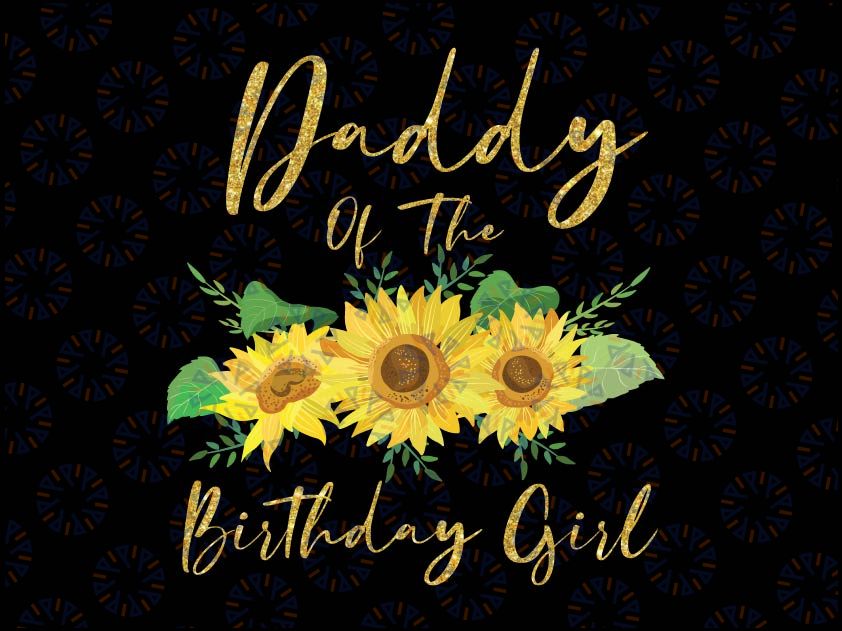 Daddy Of The Birthday Girl Png, Sunflower Family Png, Sunflower birthday Family Matching Shirts, Sunflower Kids Png, Sunflower Birthday Png