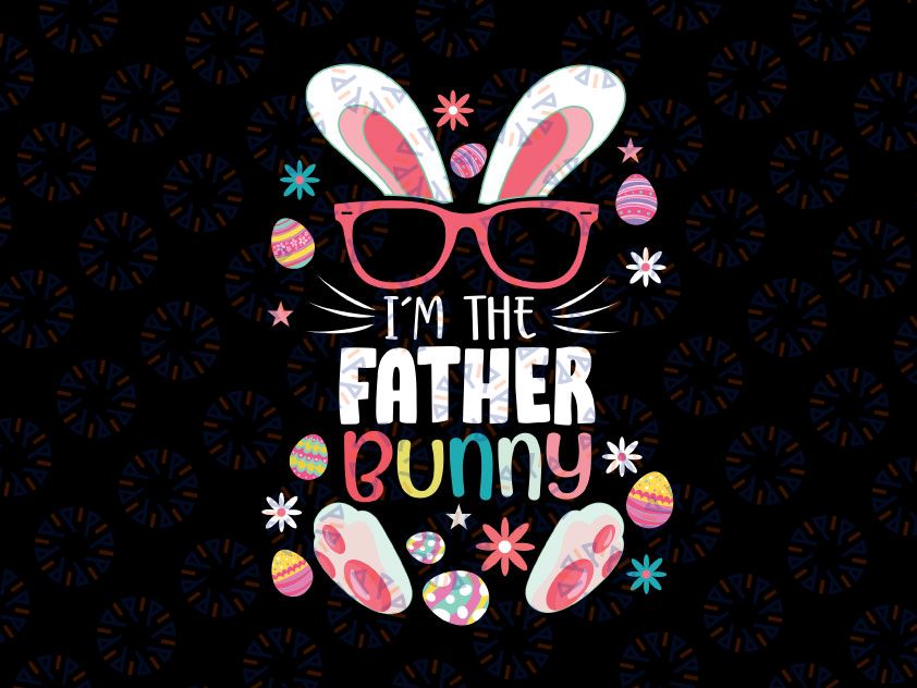 I'm The Father Bunny Svg, Matching Family Easter Party Svg, Father Bunny, Easter Svg, Easter Bunny Svg, Rabbit Svg Png Cut Files for Cricut