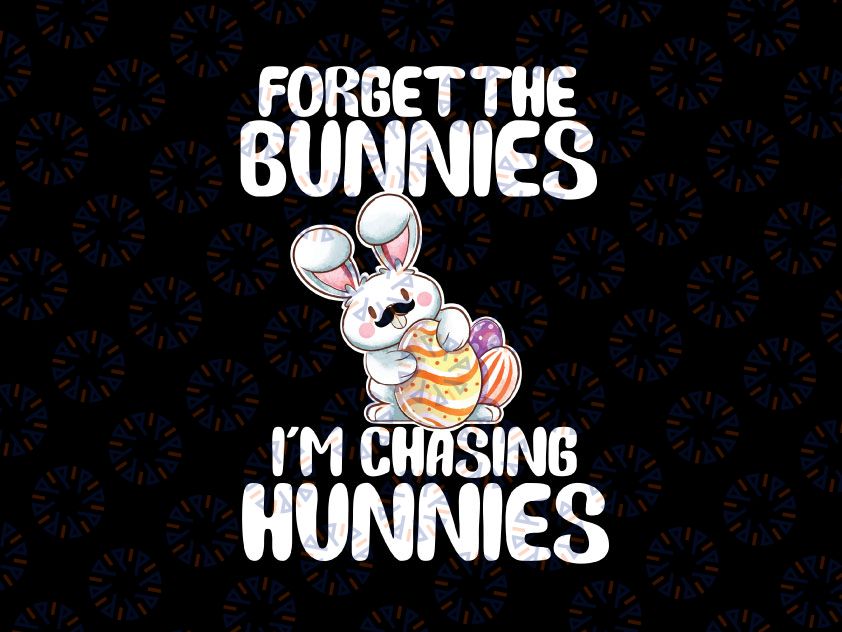 Forget The Bunnies I'm Chasing Hunnies PNG, Easter Png, Funny Easter Png, Easter Bunny Png, Gift for Him, Shirt for Easter