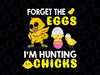 Forget The Eggs I'm Hunting Chicks Svg, Cute Chick Easter Day Svg, Easter Svg, Funny Easter Svg, Easter Bunny Svg, Gift for Him