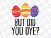 But Did You Dye? | Easter Egg Bunny Svg, Easter Svg, Easter Bunny Svg