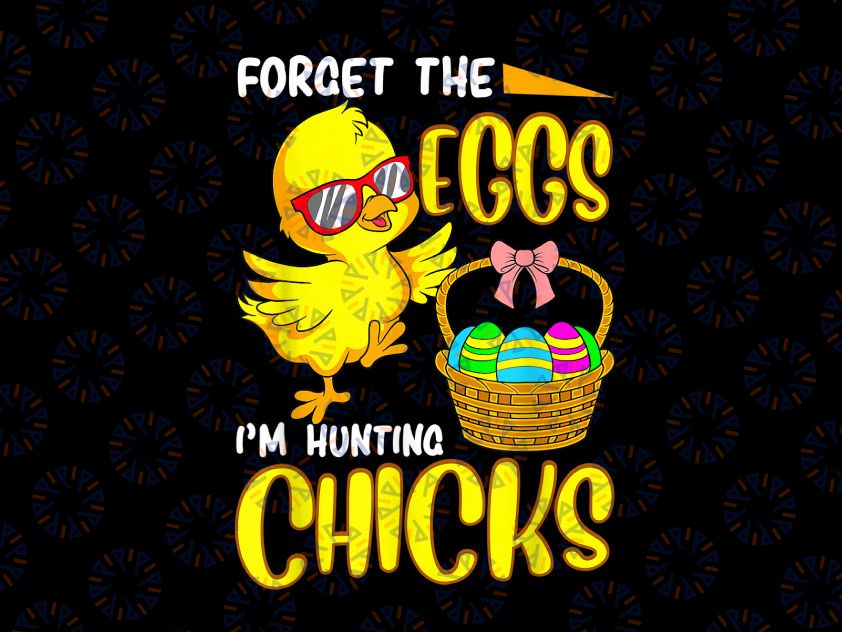 Forget The Eggs I'm Hunting Chicks Png, Easter Png, Funny Easter Chicks Png, Kids Shirt Png Files for Sublimation
