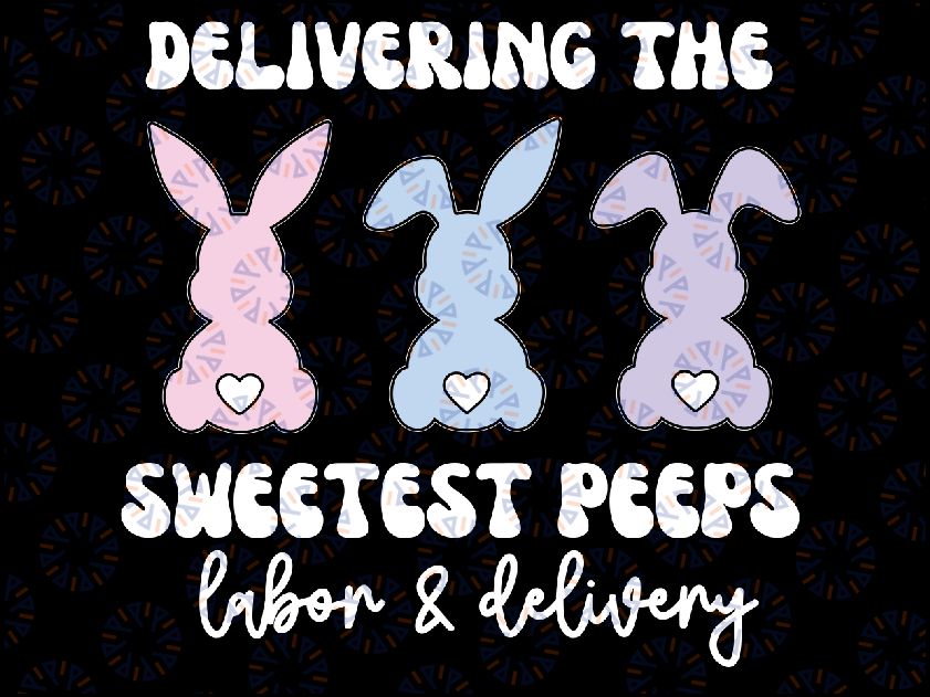 Delivering The Sweetest Bunnies Labor Delivery Nurse Easter Svg, The Sweetest Peeps Svg, Easter Peeps Png, Easter Bunny Png, Digital Download