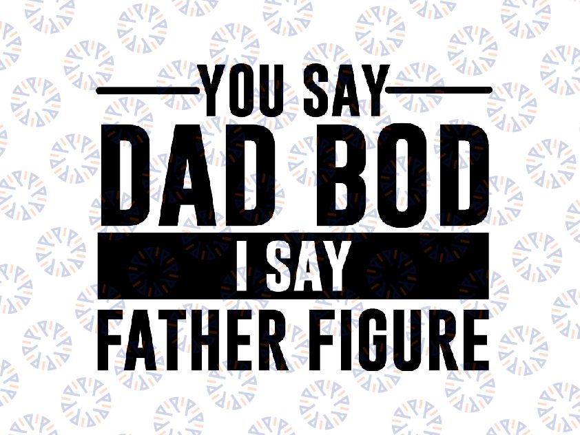 You Say Dad Bod I Say Father Figure SVG PNG DXF Cut Files, Father's Day Design, Dad svg , Svg Files, Svg for Cricut, Silhouette