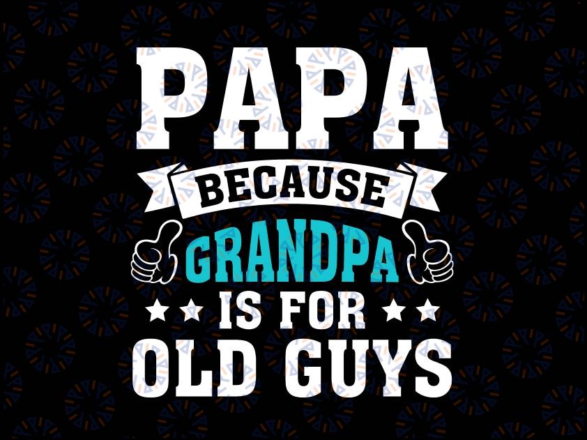 Papa Because Grandpa Is For Old Guys Svg, Funny Father's Day Svg, Fathers Day Gift, Papa Svg Png