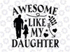 Awesome Like My Daughter Svg, Dad Daughter Svg, Dad of Daughters Svg, Tshirt for Dads,Fathers Day Svg, Cricut, Silhouette, Cut Files