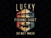 Lucky Fishing Shirt Do Not Wash Svg, Father's Day Fisherman Dad Svg, Fishing Svg, Fisherman Svg Fishing Gift Fathers Day Fishing Svg