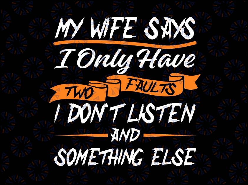 My Wife Says I Only Have Two Faults I Don't Listen Svg, Father's Day Svg, Fathers Day Idea Svg