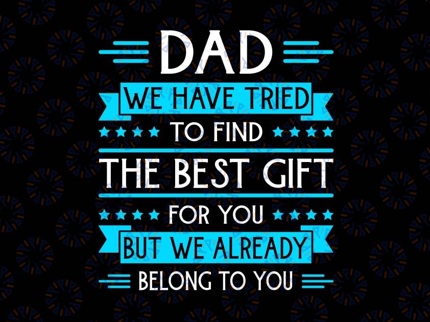 Funny Fathers Day Svg, Gift for Daddy Svg, daughter for daddy, Dad We Have Tried To Find The Best Gift For You But We Already Belong To You Svg