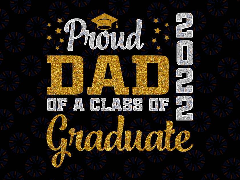 Proud Dad of a Class of 2022 Png, Graduate Shirt Senior 22 Daddy Png,Graduation cut files, Class of 2022, Dad Graduate shirt