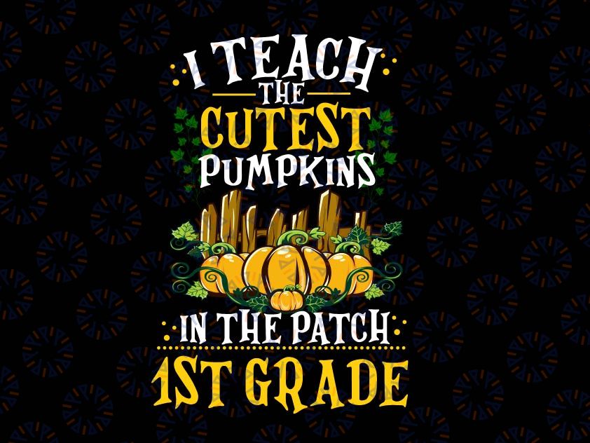 I Teach The Cutest Pumpkins In The Patch 1st Grade Png, Teacher Png, Fall Png, Halloween, Png, Fall Sayings Png, Printable