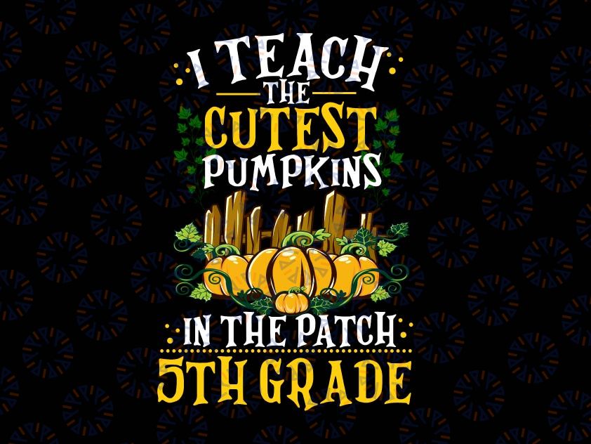 I Teach The Cutest Pumpkins In The Patch 5th Grade Png, Teacher Png, Fall Png, Halloween, Png, Fall Sayings Png, Printable