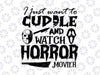 Halloween I Just Want To Cuddle And Watch Horror Movies Svg, Cute Funny Halloween Svg, Fall Holiday Svg Downloads Sublimation