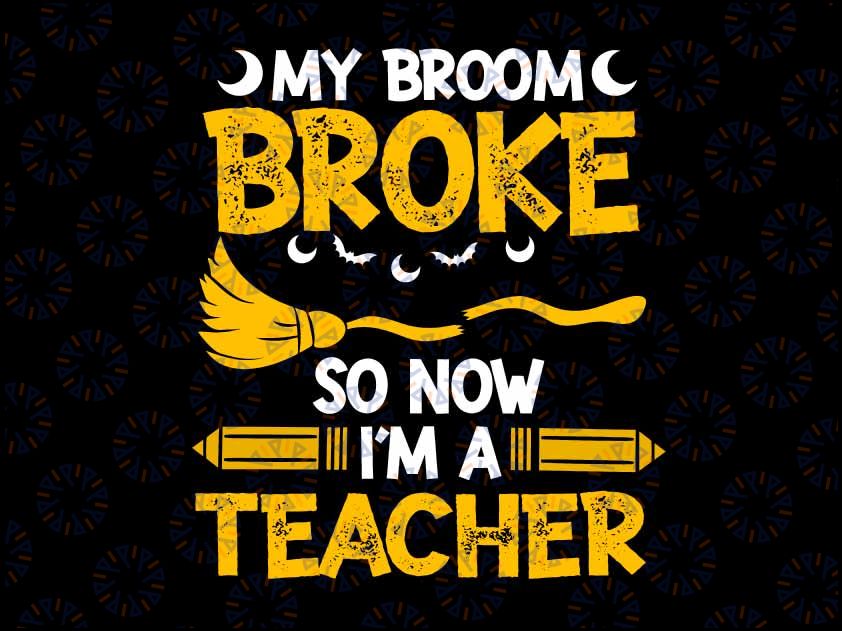 My Broom Broke So Now I'm A Teacher, Teacher Halloween, Funny Teacher Halloween, Halloween, Teacher, Spooky Teacher,JPG PNG SVG, Cut File