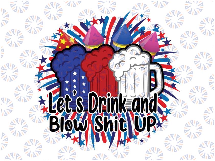 Lets Drink And Blow Shit Up Png, Fireworks/BeerPng, Funny 4th Of July, Drunk And Patriotic, Funny Fourth Of July, PNG sublimation download