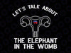 Let's Talk About The Elephant In The Womb Svg, Reproductive Rights Svg, Feminist Svg, Pro-Choice Svg Png