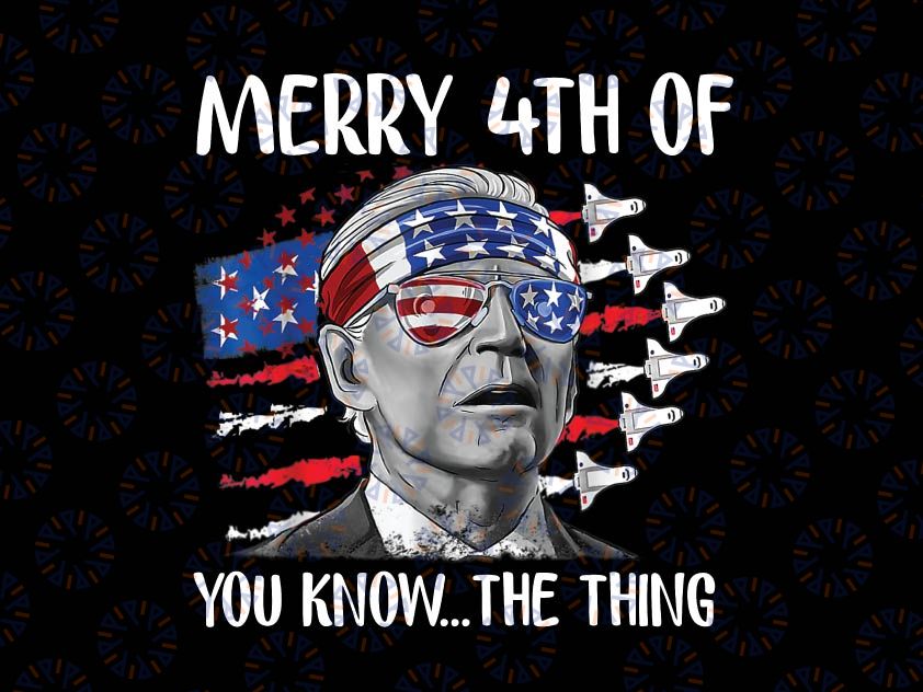 Funny Merry 4th Of July You Know The Thing, President Dazed png, 4th Of July President, American Patriot Gifts