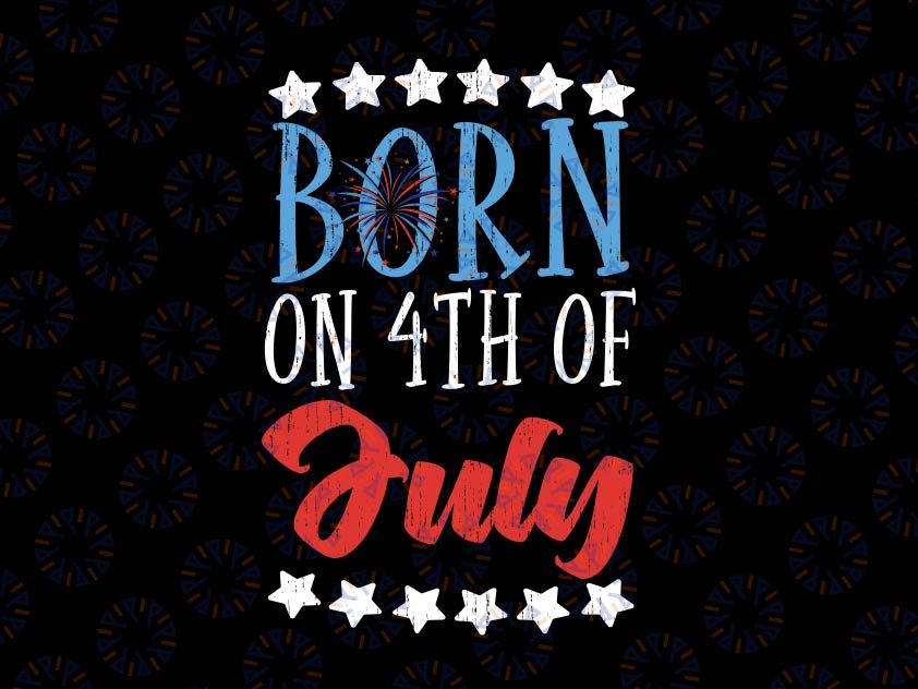 Born On 4th Of July Independence Day Svg, Birthday Gift American Svg, Birthday Cool Patriotic American Svg Png