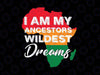 I Am My Ancestors Wildest Dreams Svg, Black by svg, American Black History Month Black Girl Magic svg png eps Instant Download