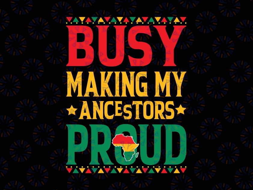 Busy Making My Ancestors Proud Svg, Black History Svg, Juneteenth 1865 Black History Gift, Digital Download Sublimation Cricut File