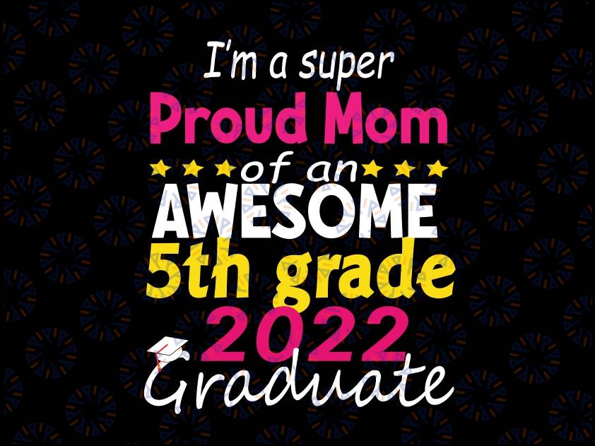 Proud Mom of 5th Grade Graduate 2022 Svg, Elementary Graduation Svg, Proud Senior SVG, 5th Grade 2022 svg, Cut file