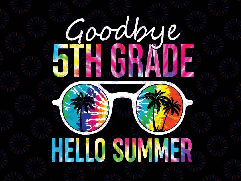 Tie Dye Goodbye 5th Grade Hello Summer Svg, Last Day Of School Boys Kids Svg, Summer Svg, Vacation Svg, Graduation Svg, Cricut Cut