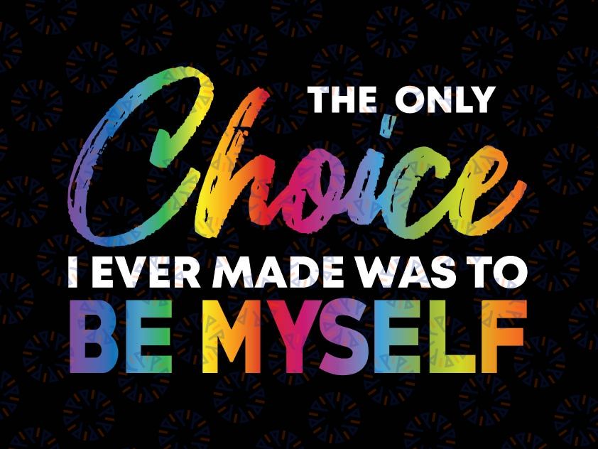 The Only Choice I Ever Made Was to Be Myself Png, LGBT Png, Gay Gift, Lesbian Png, LGBT Pride, Gay Pride Png, Gay Png, Rainbow Png