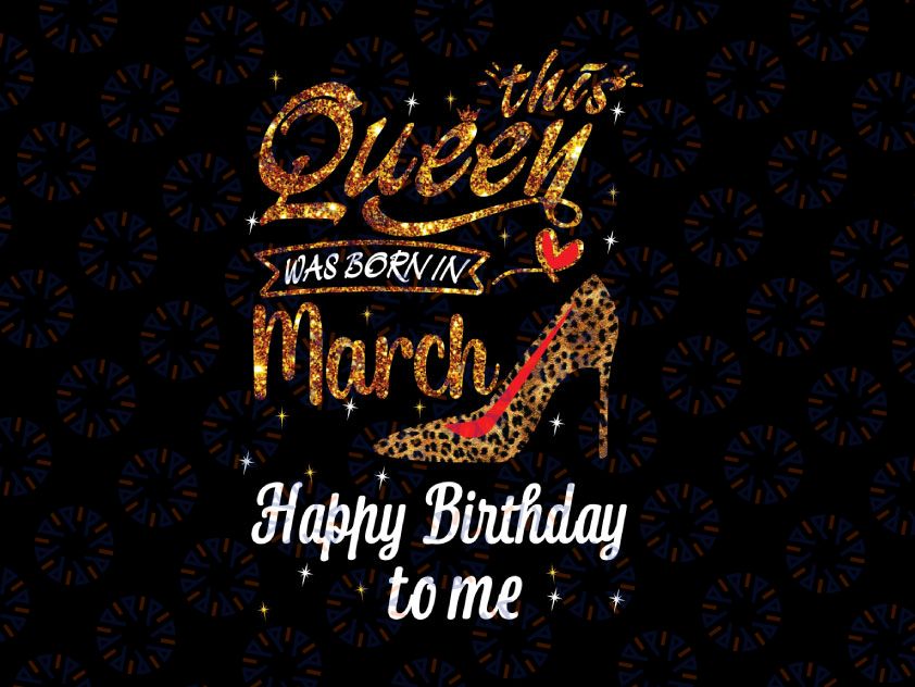 This Queen Was Born In March Happy Birthday To Me PNG, Birthday Queen Png, February Queen Png