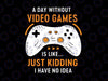 Funny Gamer A Day Without Video Games Is Like Svg Png, Controller Svg, Funny Gamer Saying, Kids Video Game Svg Png Cut files